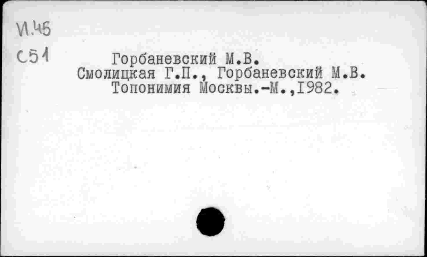 ﻿Горбаневский М.В.
Смолицкая Г.П., Горбаневский М.В.
Топонимия Москвы.-М.,1982.